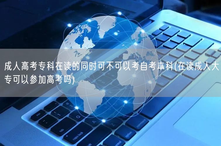 成人高考专科在读的同时可不可以考自考本科