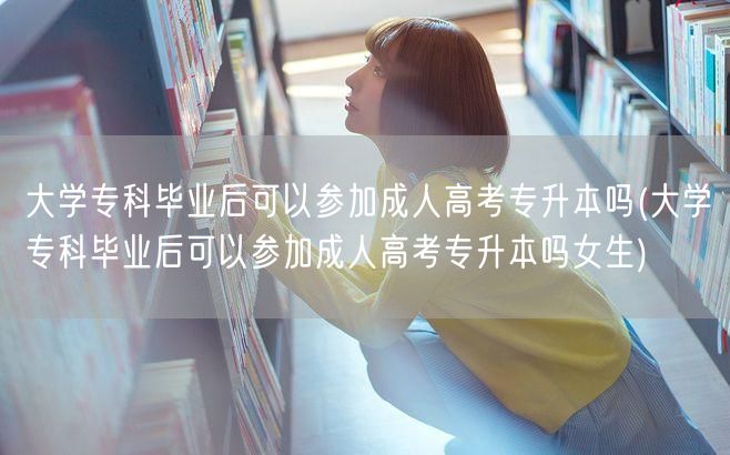 大学专科毕业后可以参加成人高考专升本吗(