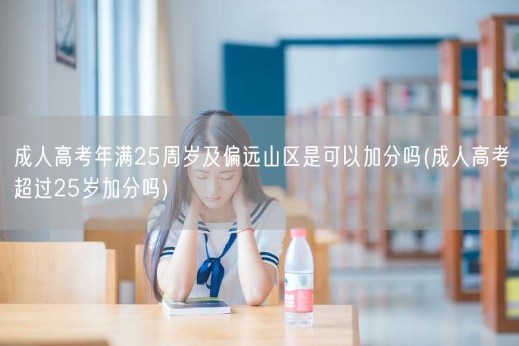 成人高考年满25周岁及偏远山区是可以加分
