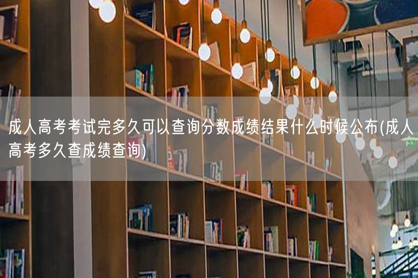 成人高考考试完多久可以查询分数成绩结果什