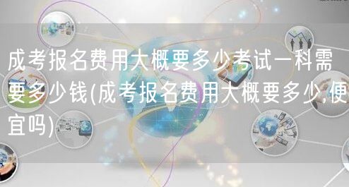 成考报名费用大概要多少考试一科需要多少钱