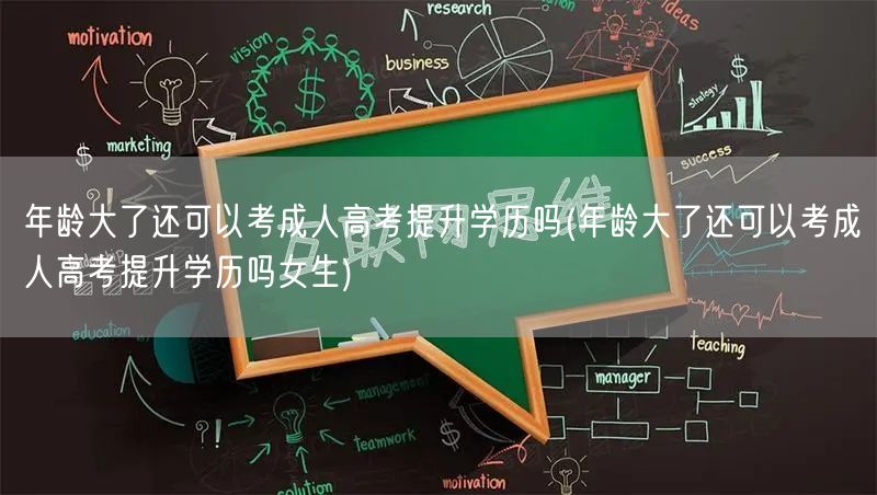 年龄大了还可以考成人高考提升学历吗(年龄