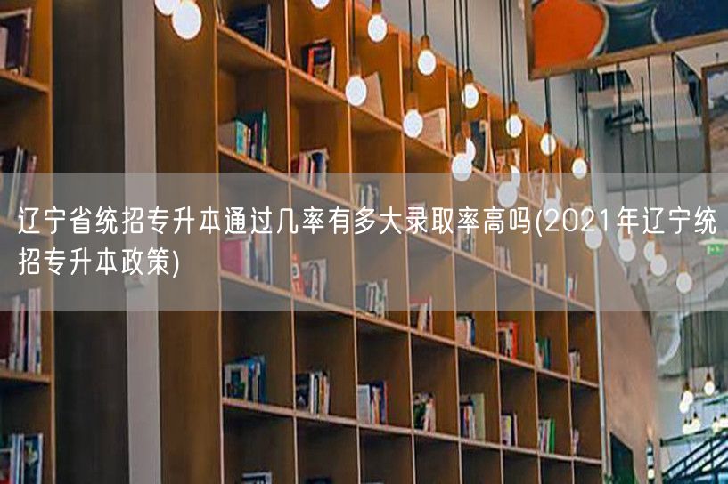 辽宁省统招专升本通过几率有多大录取率高吗