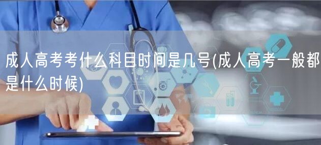 成人高考考什么科目时间是几号(成人高考一