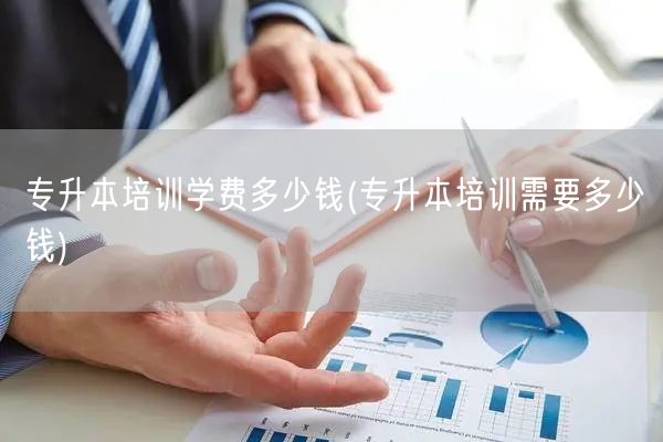 专升本培训学费多少钱(专升本培训需要多少