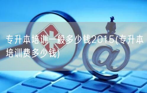 专升本培训一般多少钱2015(专升本培训