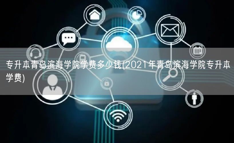 专升本青岛滨海学院学费多少钱(2021年