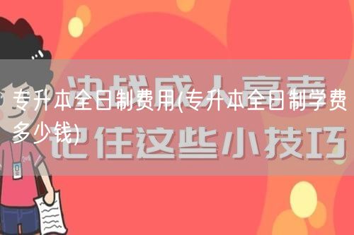 专升本全日制费用(专升本全日制学费多少钱