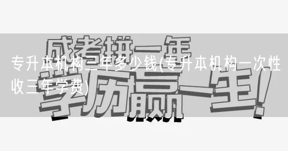 专升本机构三年多少钱(专升本机构一次性收