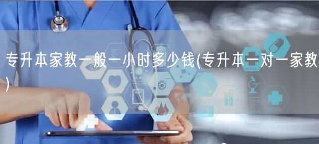 专升本家教一般一小时多少钱(专升本一对一