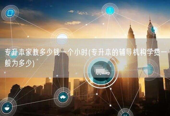 专升本家教多少钱一个小时(专升本的辅导机