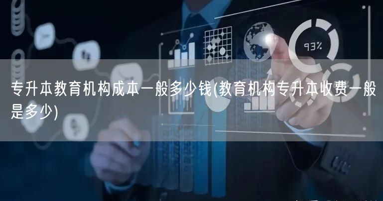 专升本教育机构成本一般多少钱(教育机构专