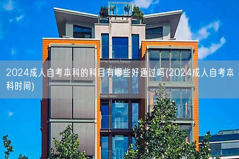 2024成人自考本科的科目有哪些好通过吗