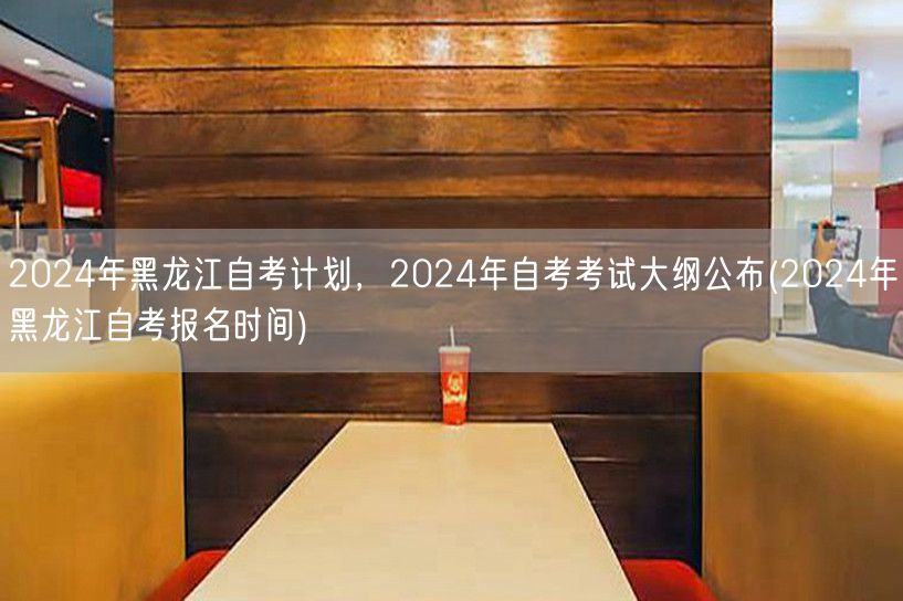 2024年黑龙江自考计划，2024年自考