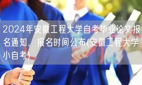 2024年安徽工程大学自考毕业论文报名通