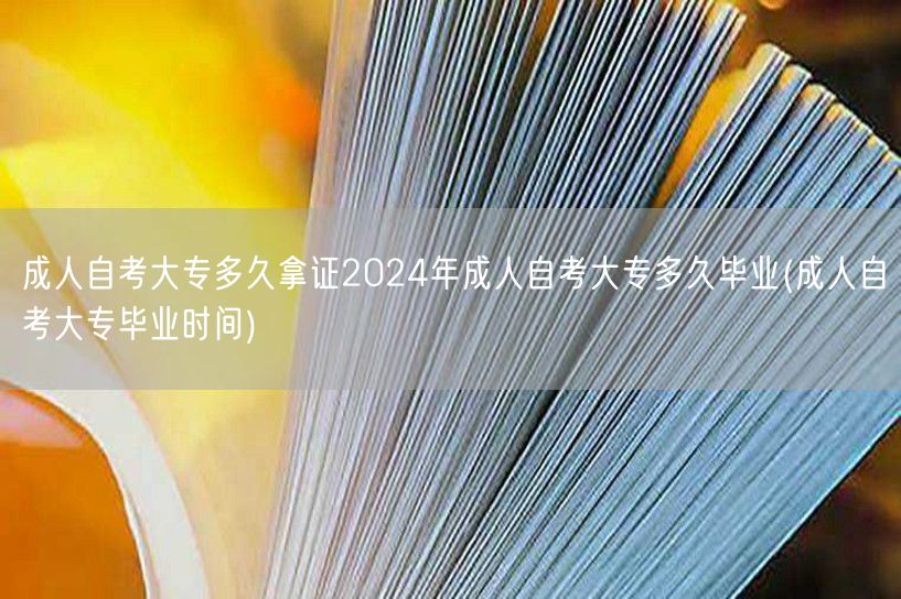 成人自考大专多久拿证2024年成人自考大