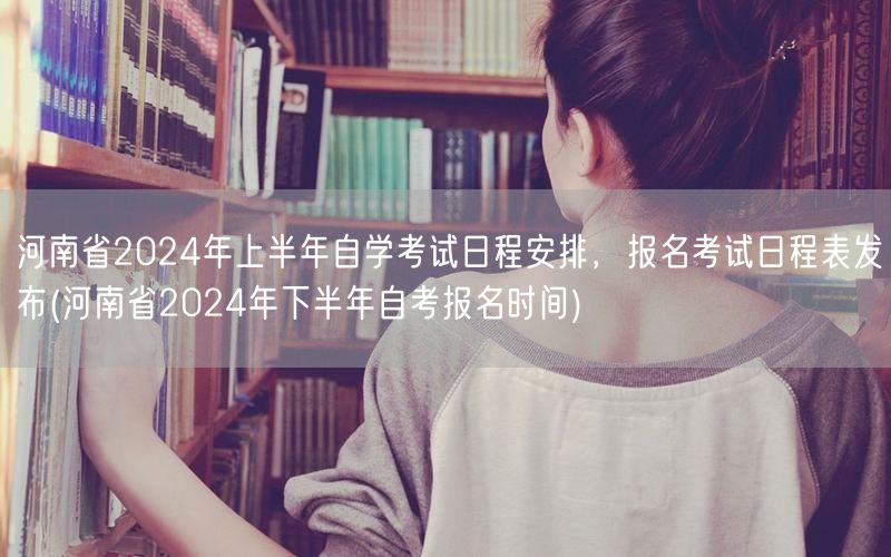 河南省2024年上半年自学考试日程安排，