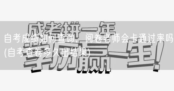 自考成绩如何查询，阅卷老师会卡通过率吗(