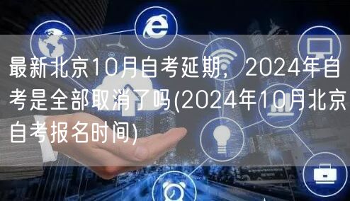 最新北京10月自考延期，2024年自考是