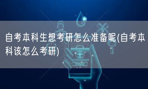 自考本科生想考研怎么准备呢(自考本科该怎