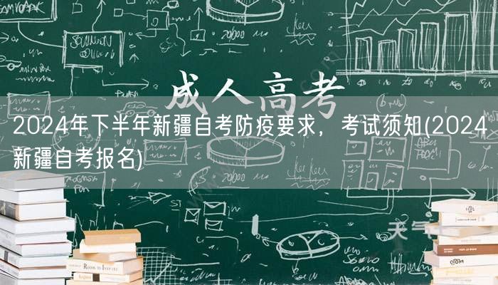 2024年下半年新疆自考防疫要求，考试须