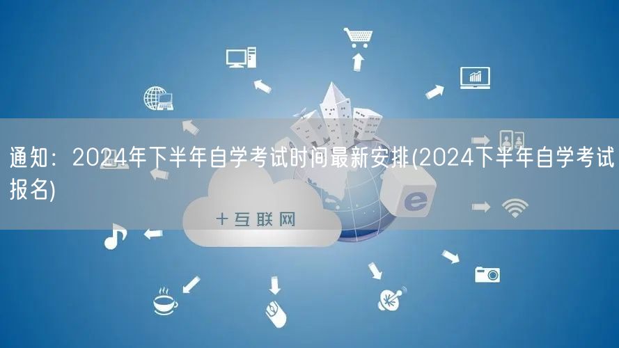 通知：2024年下半年自学考试时间最新安