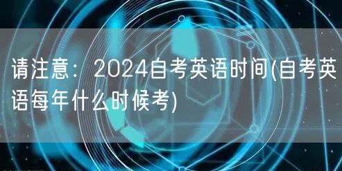 请注意：2024自考英语时间(自考英语每