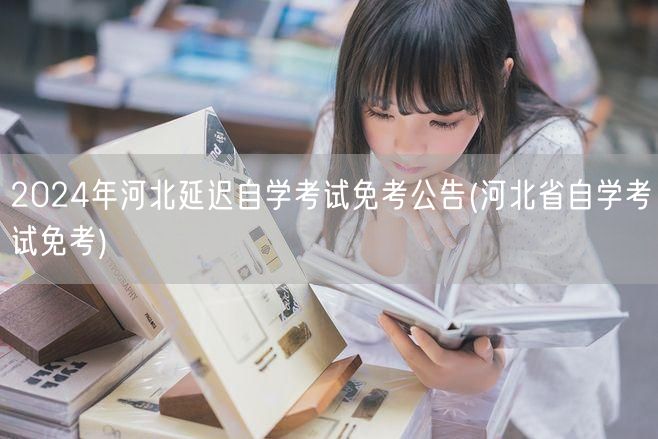 2024年河北延迟自学考试免考公告(河北