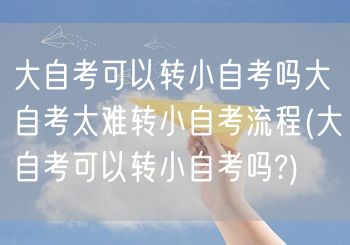 大自考可以转小自考吗大自考太难转小自考流