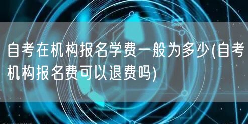 自考在机构报名学费一般为多少(自考机构报