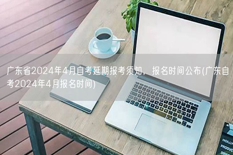 广东省2024年4月自考延期报考须知，报