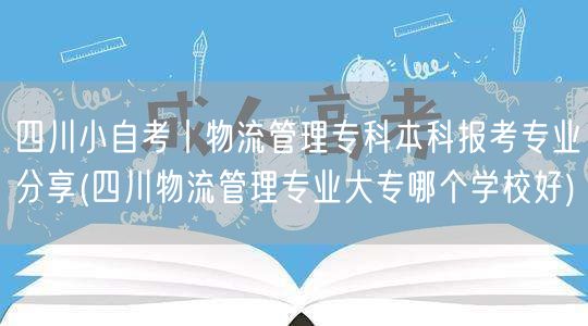 四川小自考丨物流管理专科本科报考专业分享