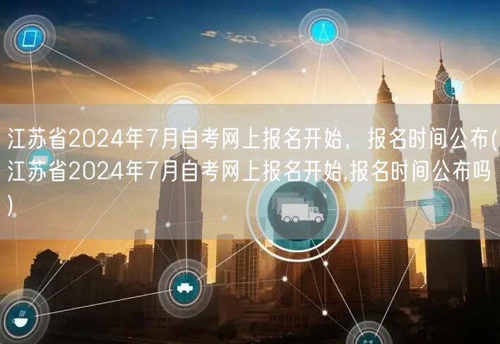 江苏省2024年7月自考网上报名开始，报