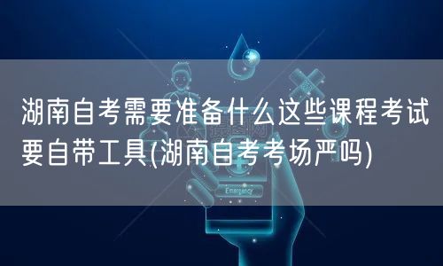 湖南自考需要准备什么这些课程考试要自带工