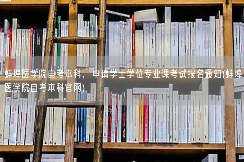 蚌埠医学院自考本科，申请学士学位专业课考