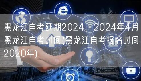 黑龙江自考延期2024，2024年4月黑