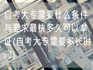 自考大专需要什么条件与要求最快多久可以拿