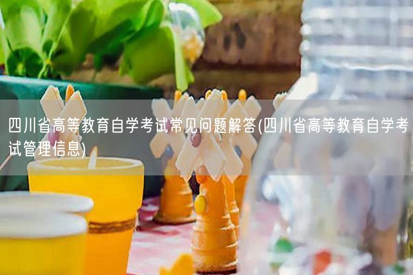 四川省高等教育自学考试常见问题解答(四川
