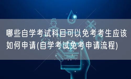 哪些自学考试科目可以免考考生应该如何申请