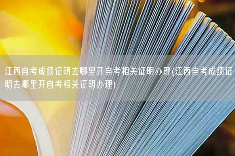 江西自考成绩证明去哪里开自考相关证明办理