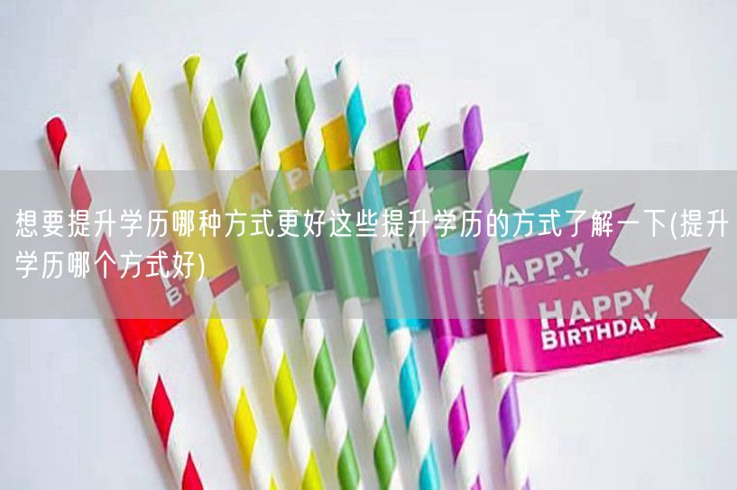 想要提升学历哪种方式更好这些提升学历的方