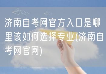 济南自考网官方入口是哪里该如何选择专业(
