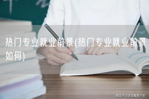 热门专业就业前景(热门专业就业前景如何)