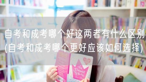 自考和成考哪个好这两者有什么区别(自考和