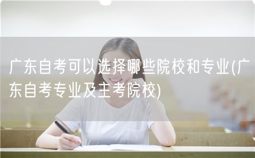 广东自考可以选择哪些院校和专业(广东自考