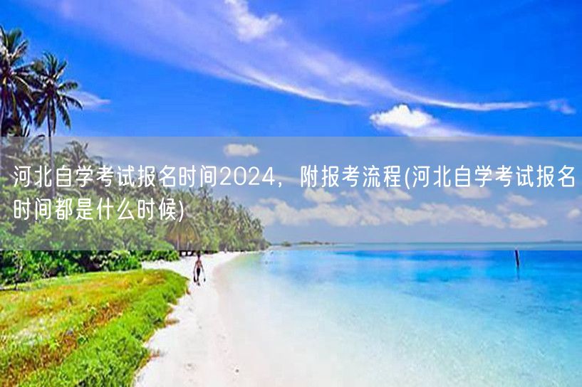 河北自学考试报名时间2024，附报考流程