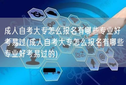 成人自考大专怎么报名有哪些专业好考易过(