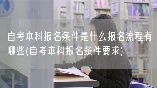 自考本科报名条件是什么报名流程有哪些(自