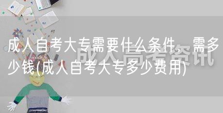 成人自考大专需要什么条件，需多少钱(成人