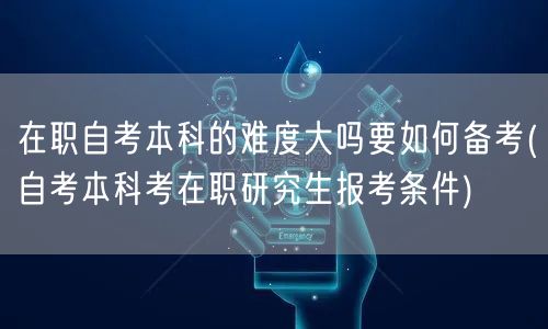 在职自考本科的难度大吗要如何备考(自考本